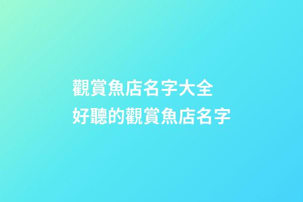 觀賞魚店名字大全 好聽的觀賞魚店名字-第1張-店鋪起名-玄機派
